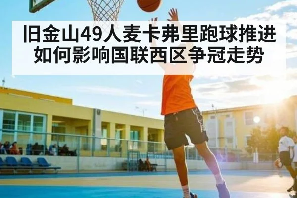 旧金山49人麦卡弗里跑球推进如何影响国联西区争冠走势